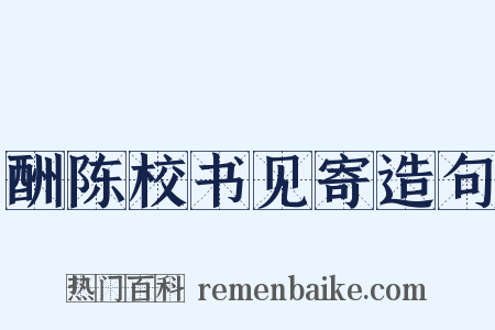 酬陈校书见寄造句是什么意思的图片
